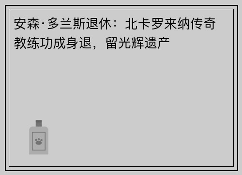 安森·多兰斯退休：北卡罗来纳传奇教练功成身退，留光辉遗产